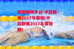 双赢棋牌平台-中超联赛2017年赛程(中超联赛2017年赛程图)