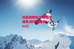 双赢棋牌投注-欧冠直播表(欧冠直播表cctv5)